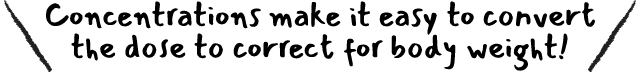 Concentrations make it easy to convert the dose to correct for body weight!
