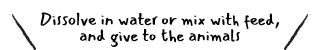 Dissolve in water or mix with feed, and give to the animals.